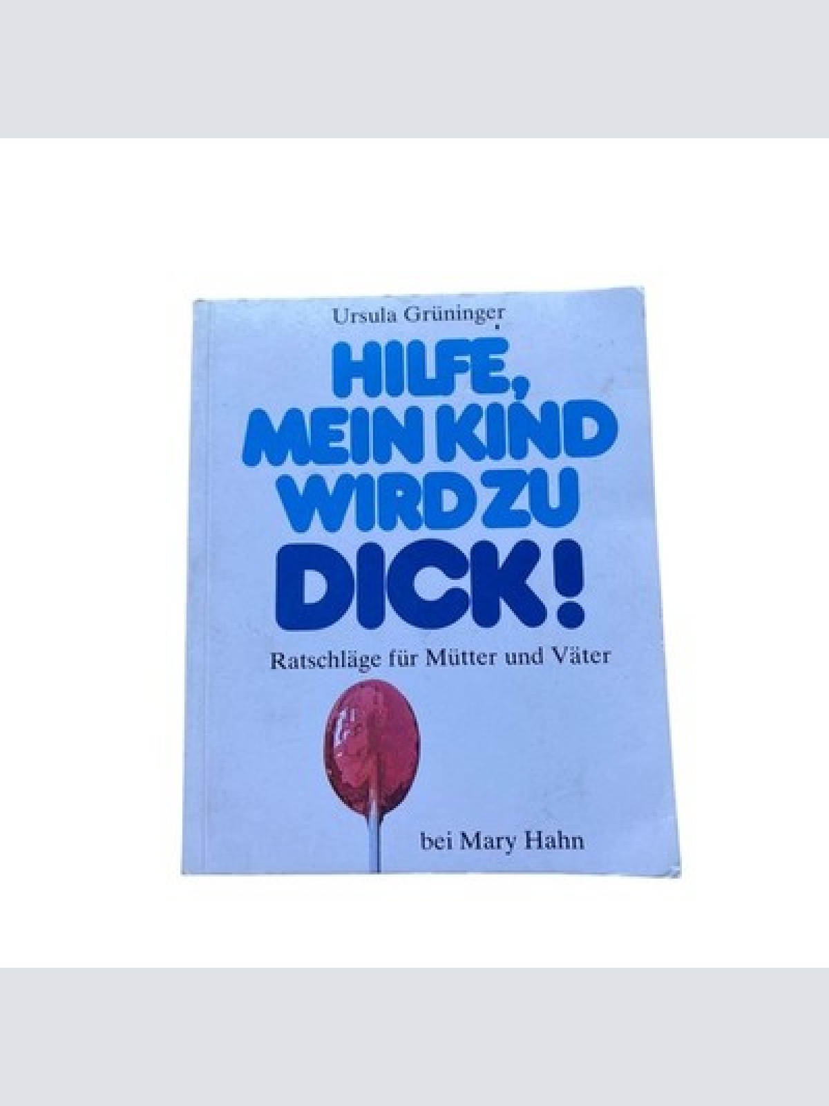 Ursula Grüninger HILFE, MEIN KIND WIRD ZU DICK! Ratschläge für Mütter u. Väter