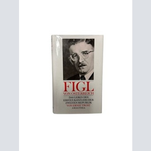Figl von Österreich: Das Leben des ersten Kanzlers der zweiten Republik das Lebe