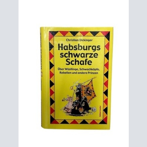 Habsburgs schwarze Schafe: Über Wüstlinge, Schwachköpfe, Rebellen und andere Pri