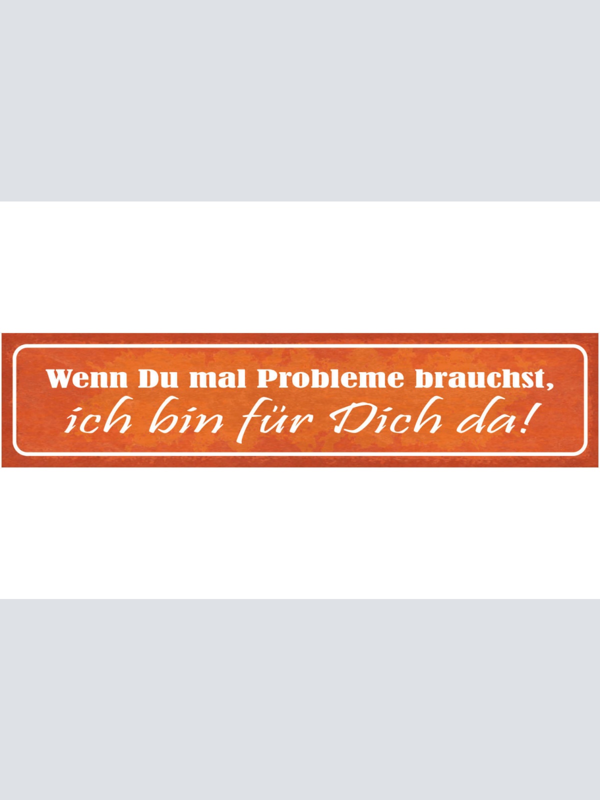 Schild Wenn Du Mal Probleme Brauchst Ich Bin Für Dich Da 46 x 10 Blech od. Holz