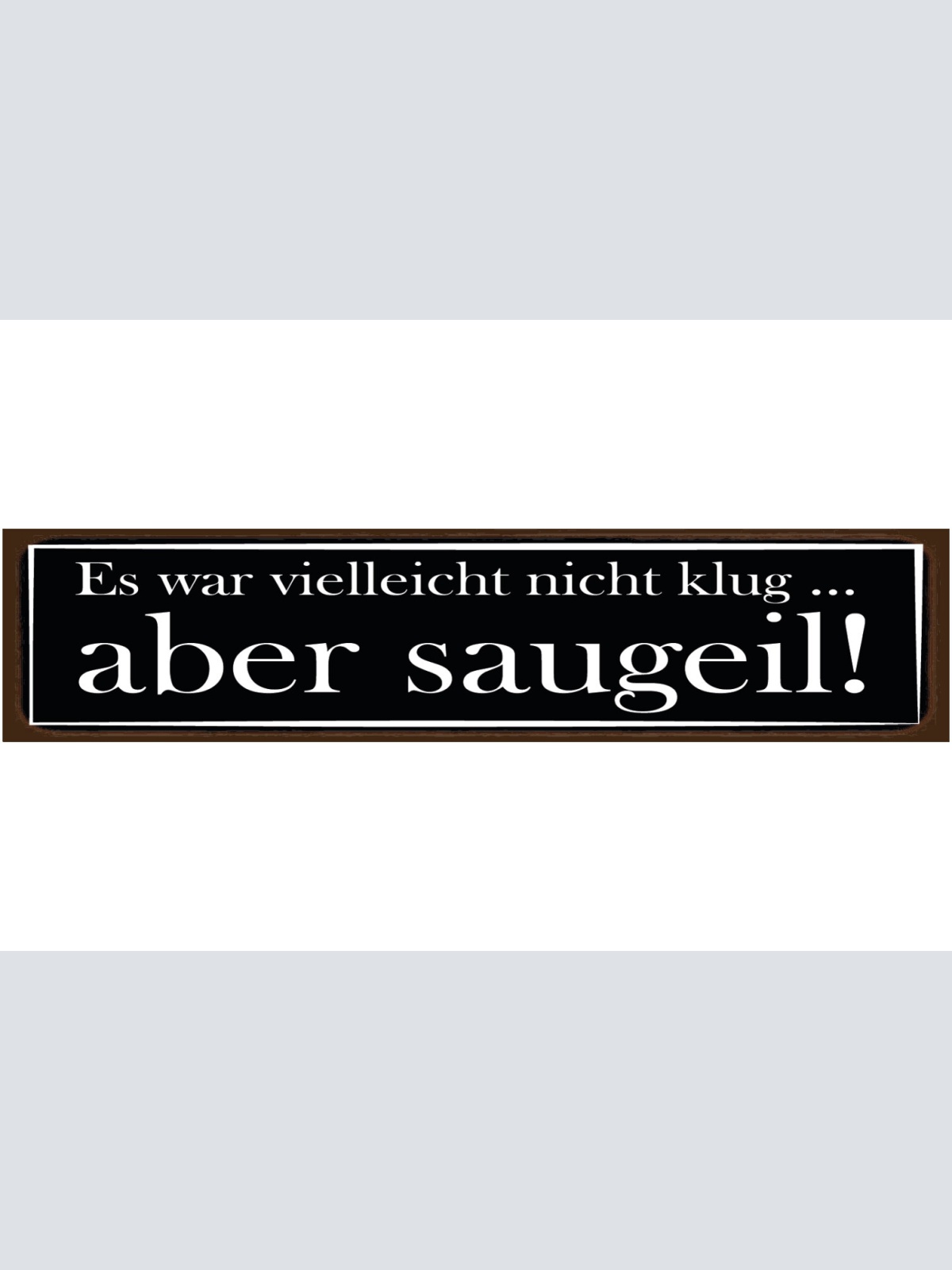 Schild Nicht Klug Saugeil Dumm Entscheidung Aktion Cool 46 x 10 Blech od. Holz