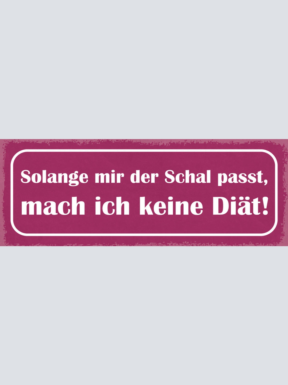 Schild Solange Mir Der Schal Passt Mach Ich Keine Diät 27x10 Blech od.Holz