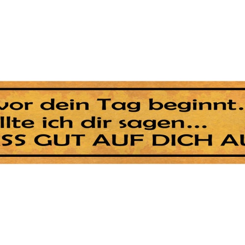 Schild Bevor Dein Tag Beginnt Wollte Ich Dir Sagen Pass Gut Auf Dich Auf 46 x 10