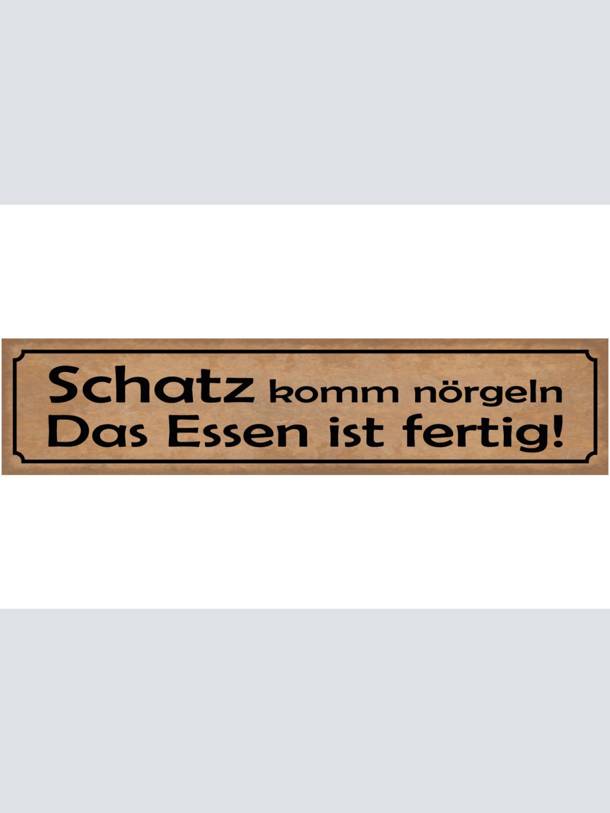 Schild Schatz Komm Nörgeln Das Essen Ist Fertig Kochen 46 x 10 Blech od. Holz