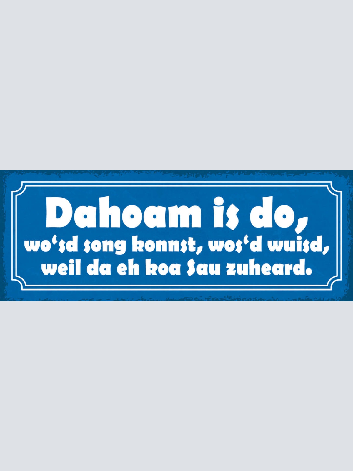 Schild Dahoam Is Do Wo'sd Song Konnst Wos'd Wuisd Weil Da Eh Koa Sau Zuheard