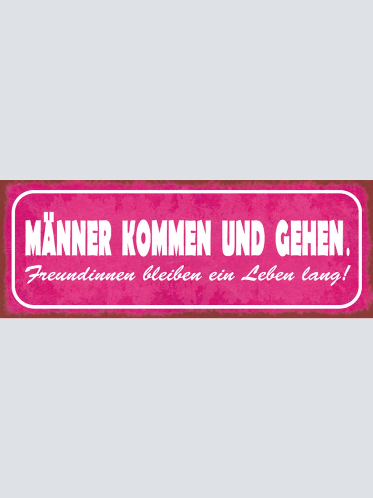 Schild Männer Kommen & Gehen Freundinnen Bleiben Ein Leben Lang 27x10