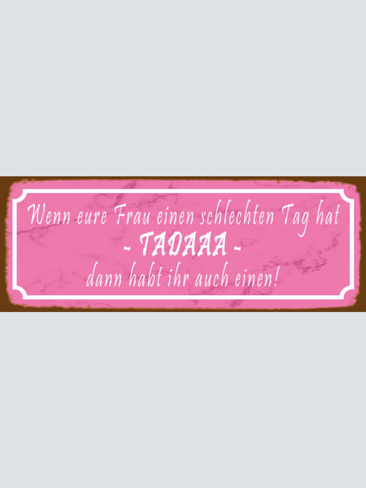 Schild Wenn Eure Frau Einen Schlechten Tag Hat Tadaaa Dann Habt Ihr Auch Einen