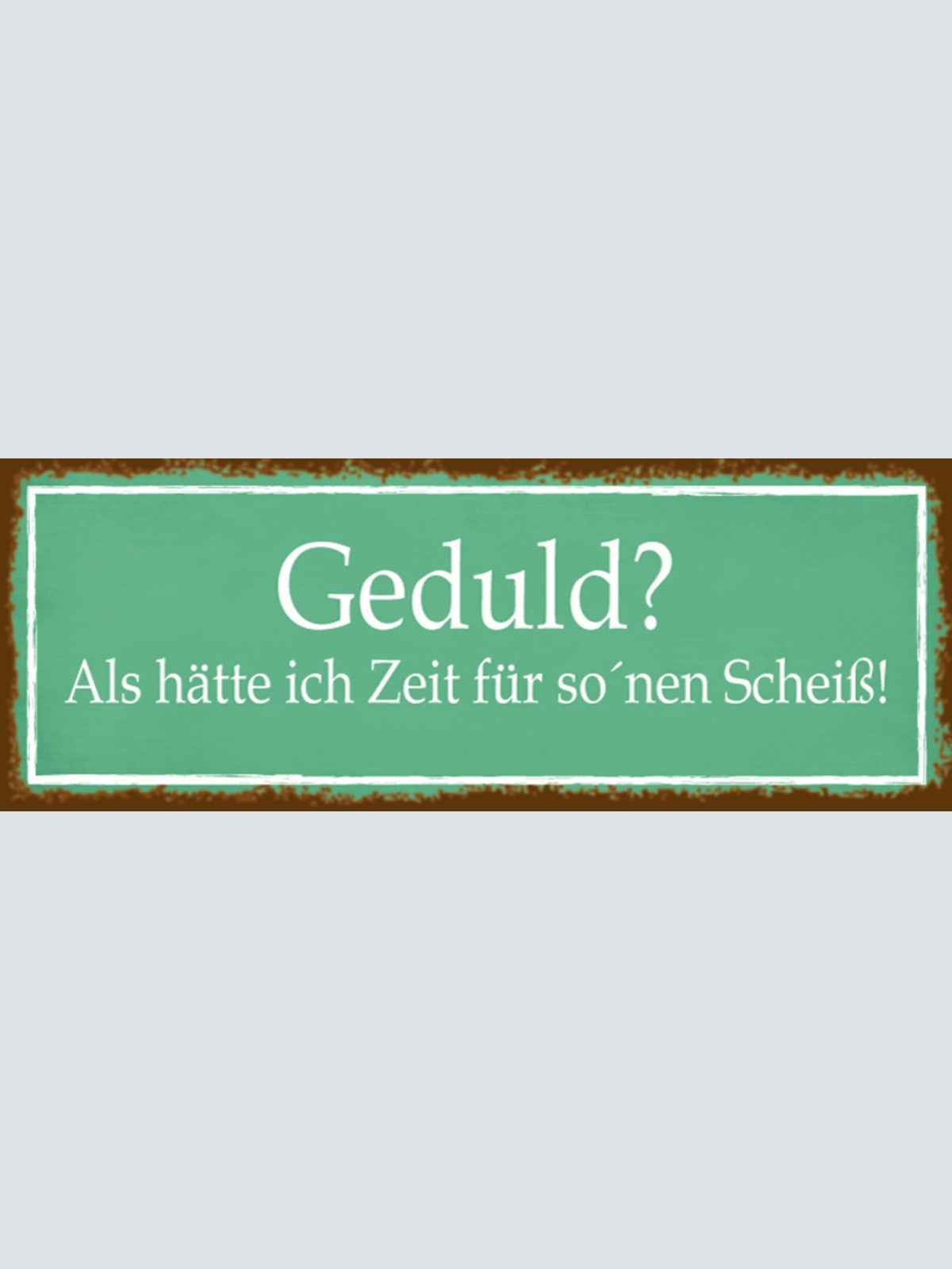Schild Geduld? Als Hätte Ich Zeit Für So'Nen Scheiß 27 x 10 Blech od. Holz