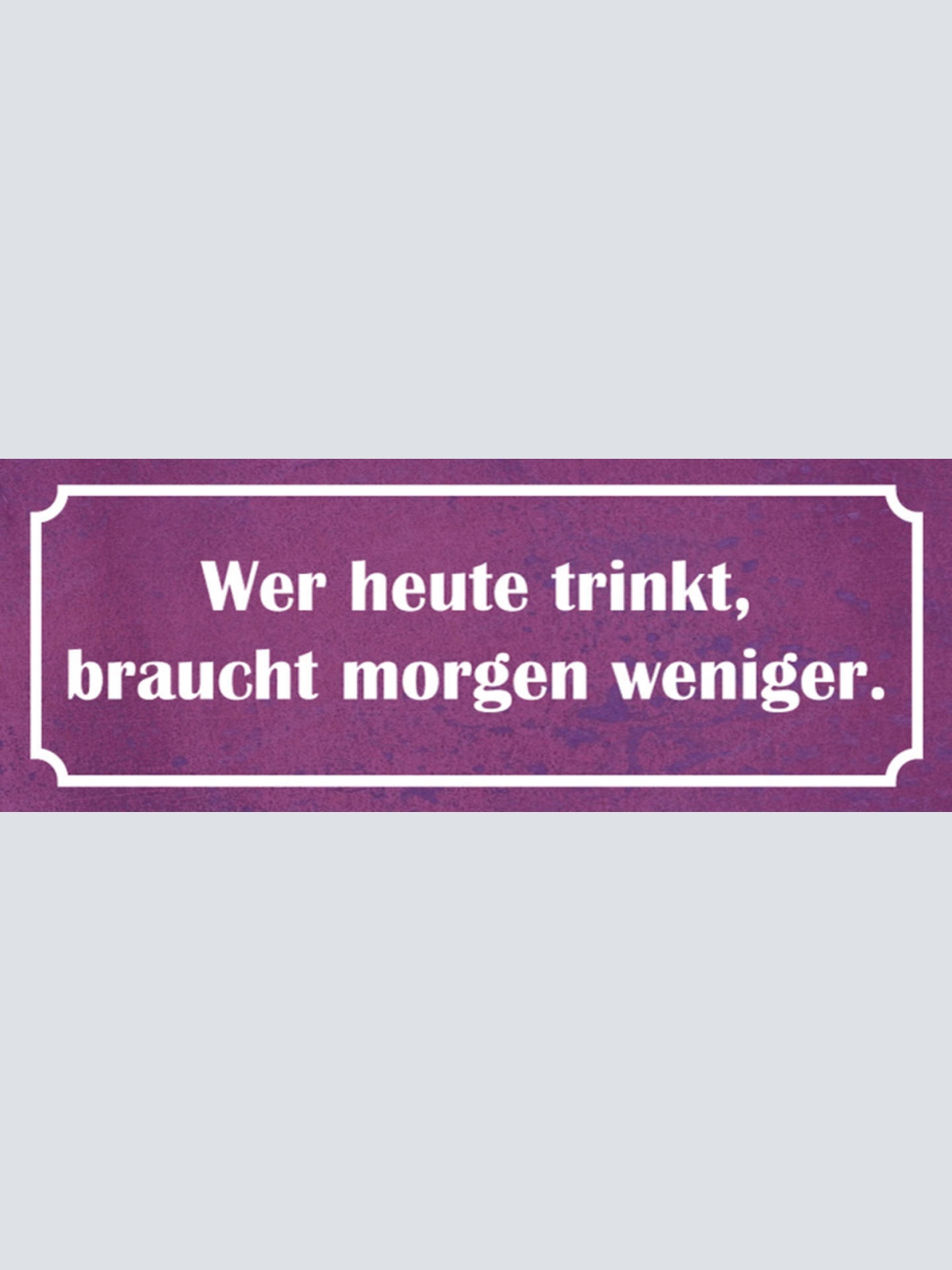Schild Wer Heute Trinkt Braucht Morgen Weniger Alkohol Bier 27x10 Blech od.Holz