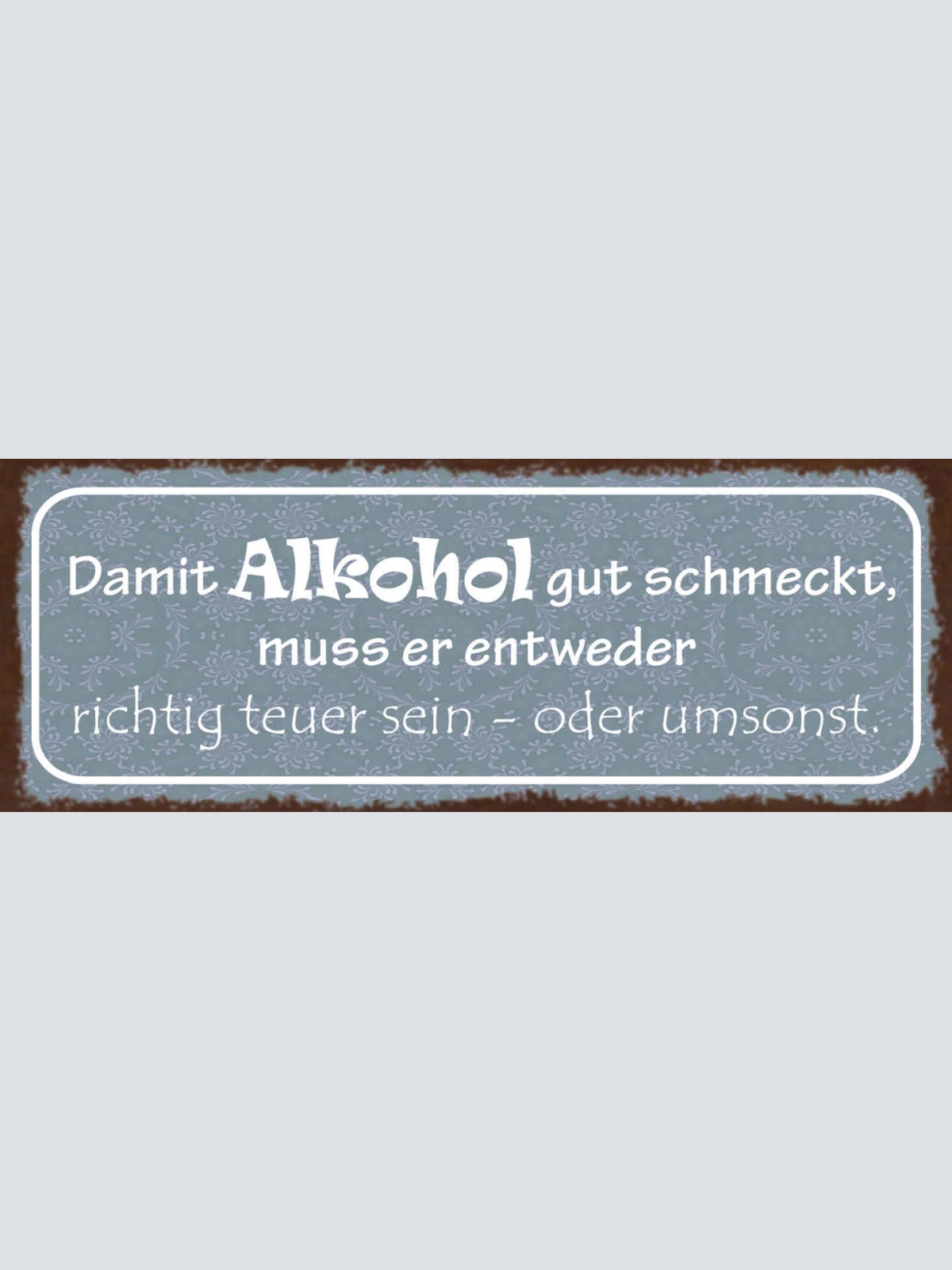 Schild Damit Alkohol Gut Schmeckt Muss Er Entweder Richtig Teuer Sein Od Umsonst