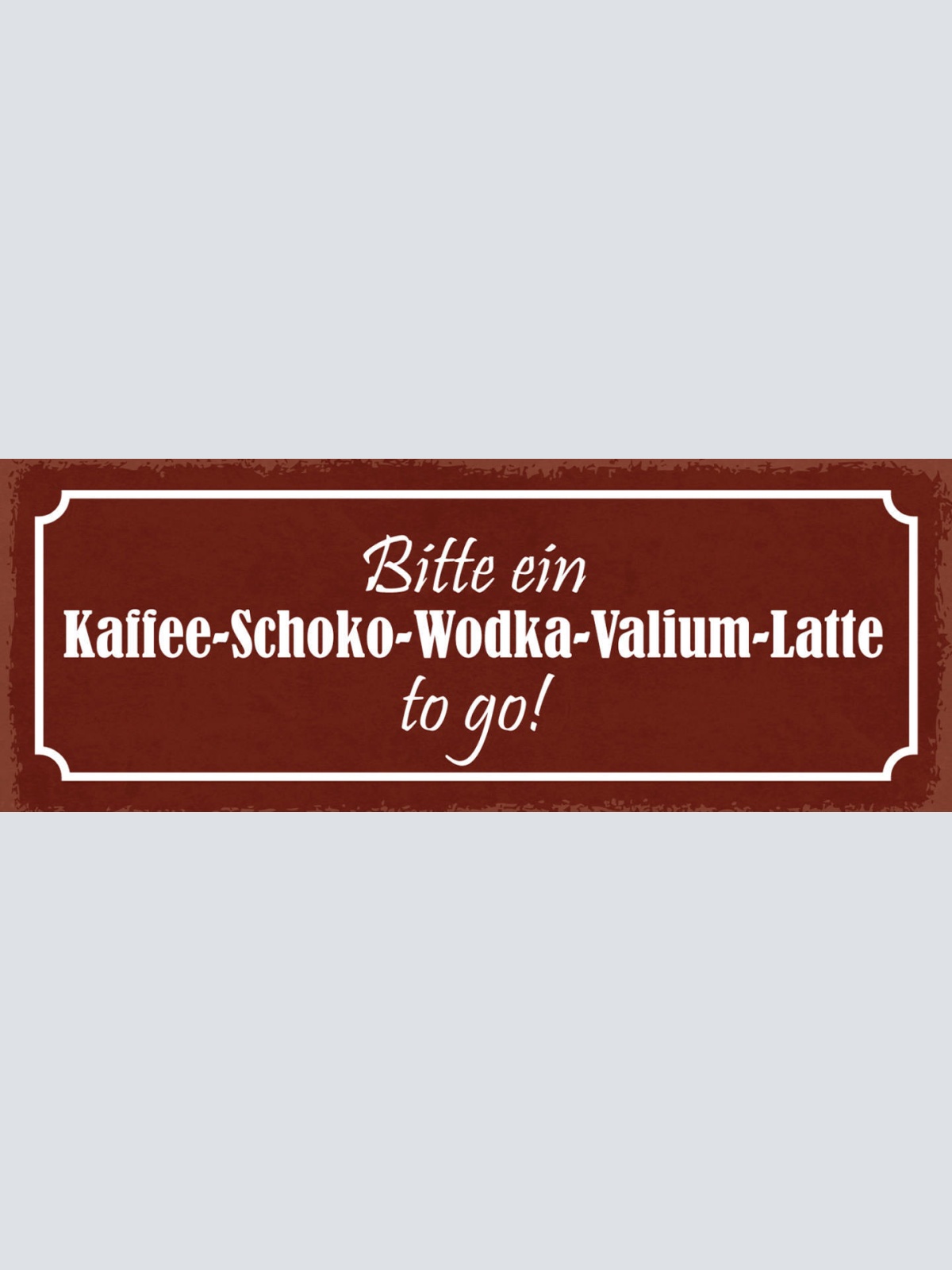Schild Bitte Ein Kaffee Schoko Wodka Valium Latte To Go 27x10 Blech od.Holz
