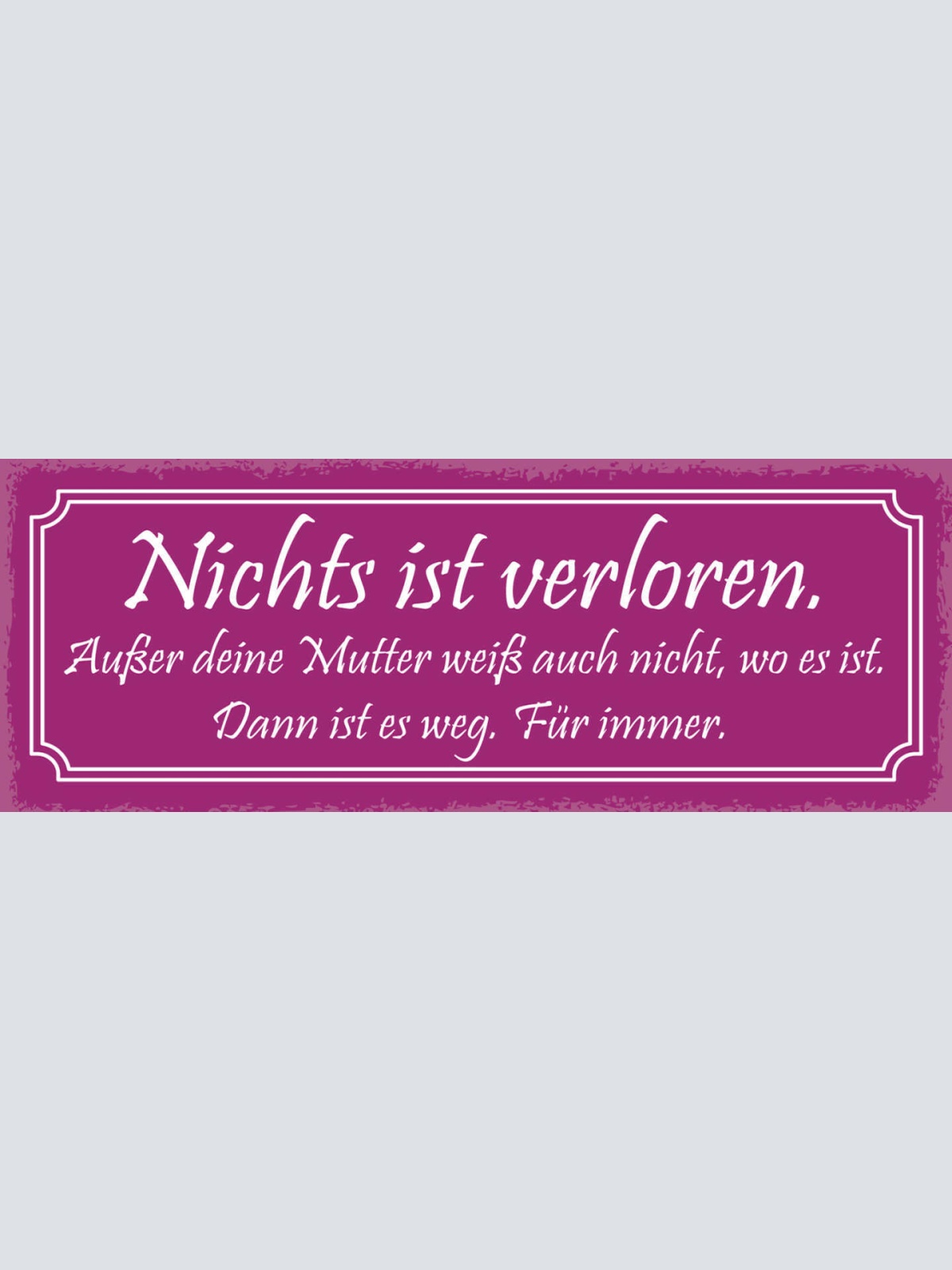 Schild Nichts Ist Verloren Außer Deine Mutter Weiß Nicht Wo Es Ist Weg Für Immer