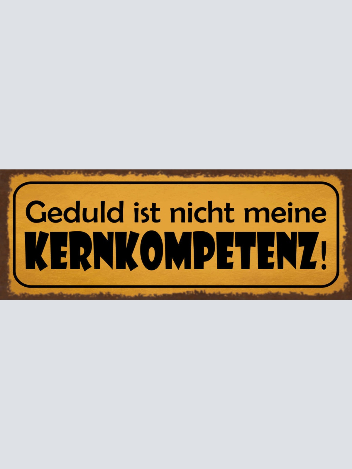 Schild Geduld Ist Nicht Meine Kernkompetenz Ungeduld Geduldig 27x10Blech od.Holz