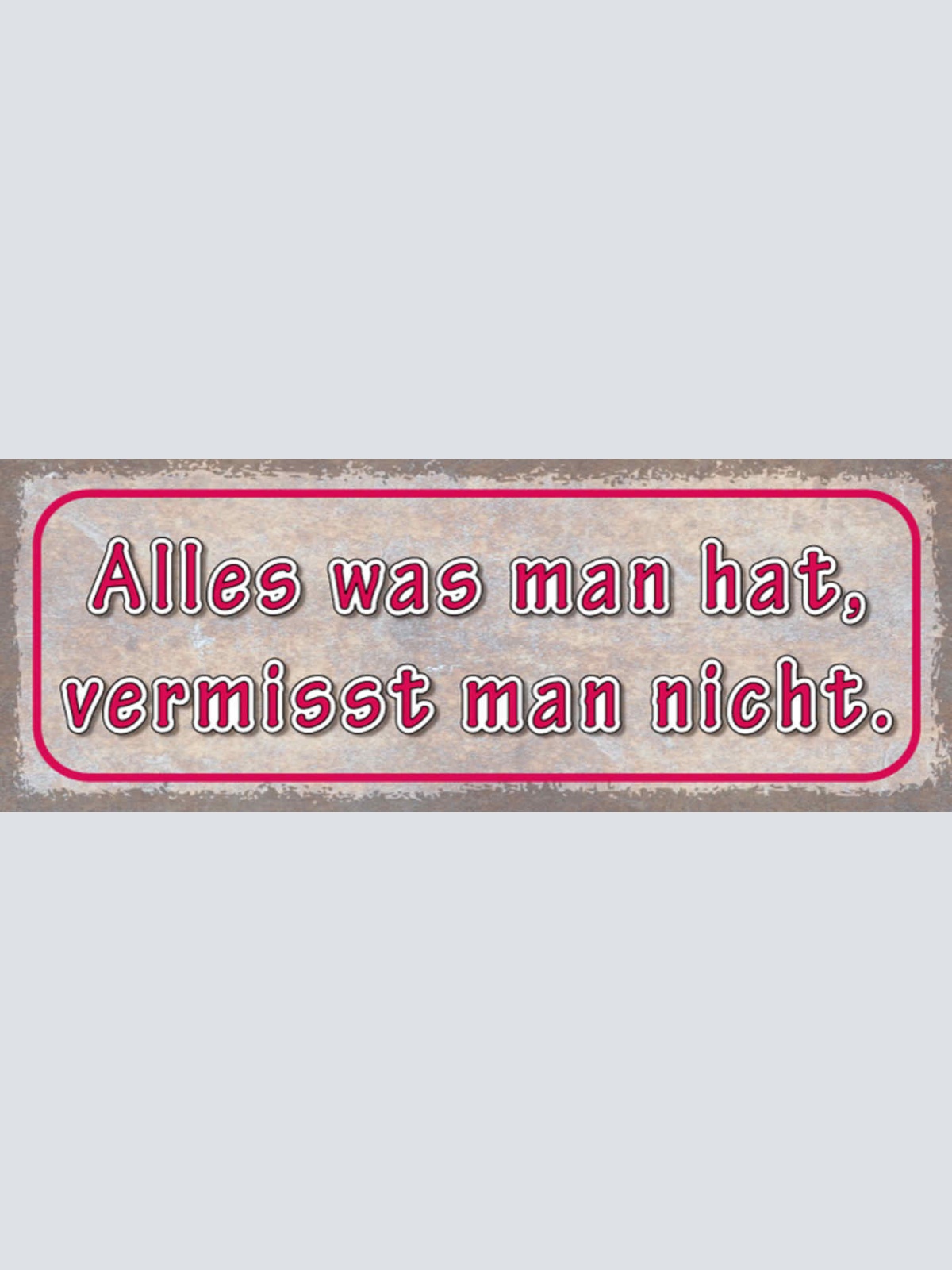 Schild Alles Was Man Hat Vermisst Man Nicht Besitz Verlust 27x10 Blech od.Holz