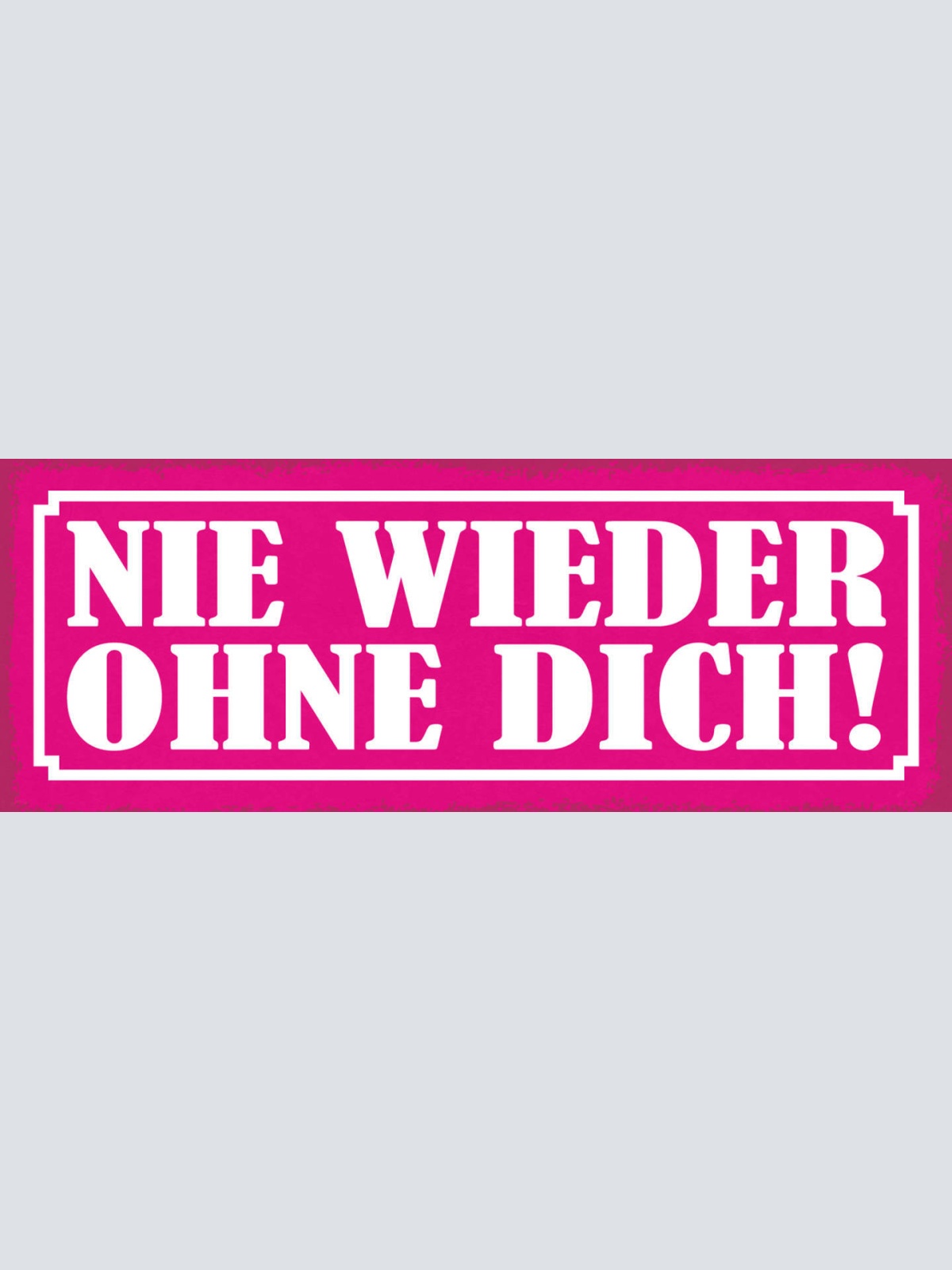 Schild Nie Wieder Ohne Dich Liebe Ehe Paar Beziehung 27x10 Blech od.Holz