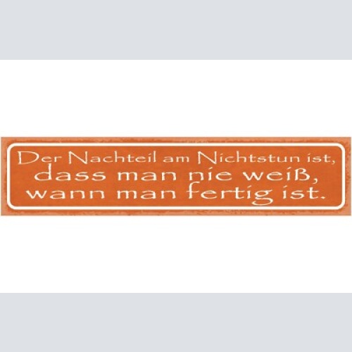 Schild der nachteil am nichtstun ist dass man nie weiß wann man fertig ist 46x10