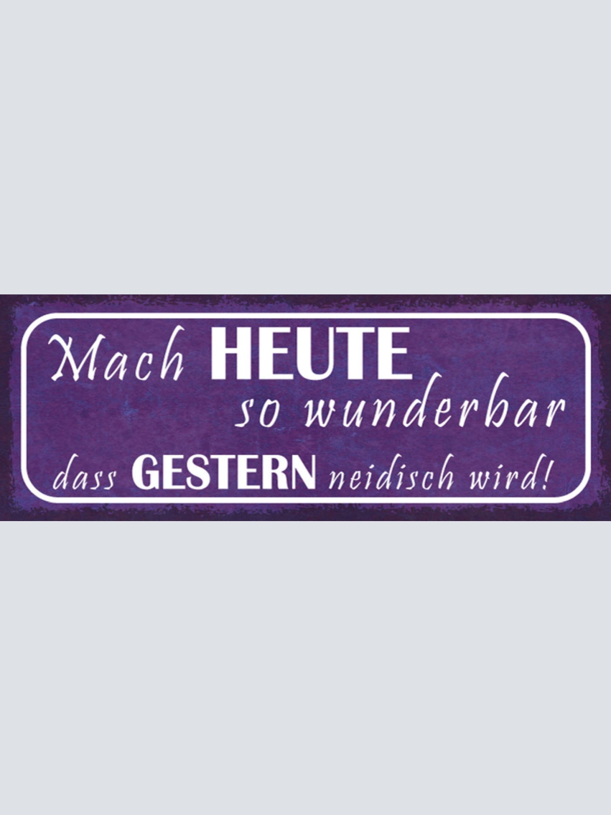 Schild Mach Heute So Wunderbar Dass Gestern Neidisch Wird 27x10 Blech od.Holz