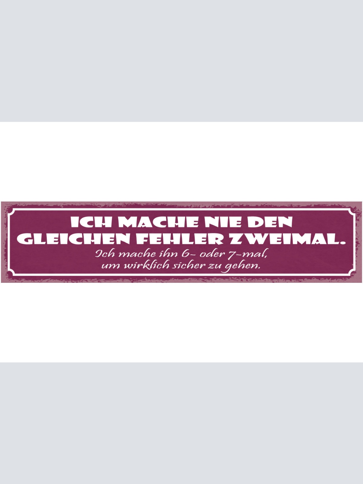 Schild Ich Mache Nie Den Selben Fehler Zweimal 6-7x Um Wirklich Sicher Zu Gehen