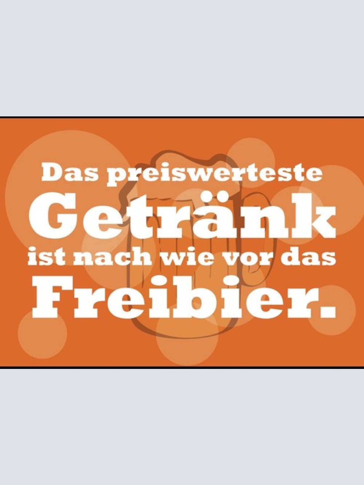 Das preiswerteste Getränk ist ein Freibier 12x18 / 20x30 / 30x40 Blech od. Holz