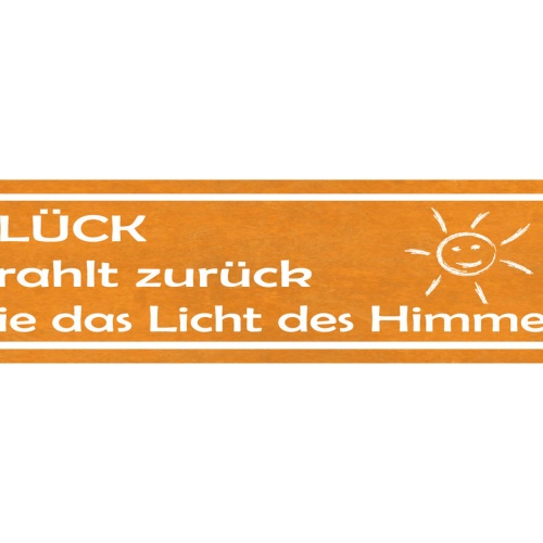 Schild Glück Strahlt Licht Himmel Sonne Zufrieden Leben 46 x 10 Blech od. Holz