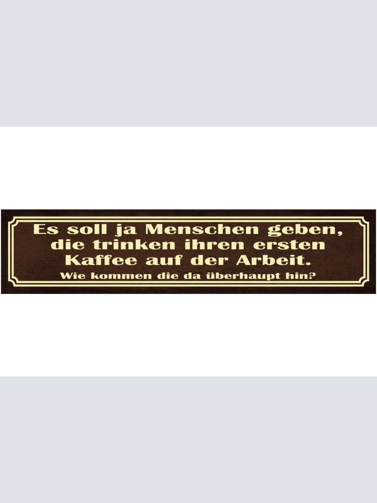 Schild Kaffee Trinken Arbeit Hinkommen Früh Morgen Café 46 x 10 Blech od. Holz