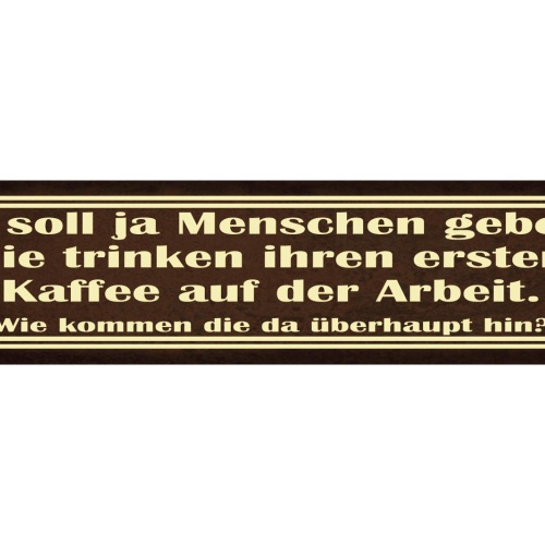 Schild Kaffee Trinken Arbeit Hinkommen Früh Morgen Café 46 x 10 Blech od. Holz