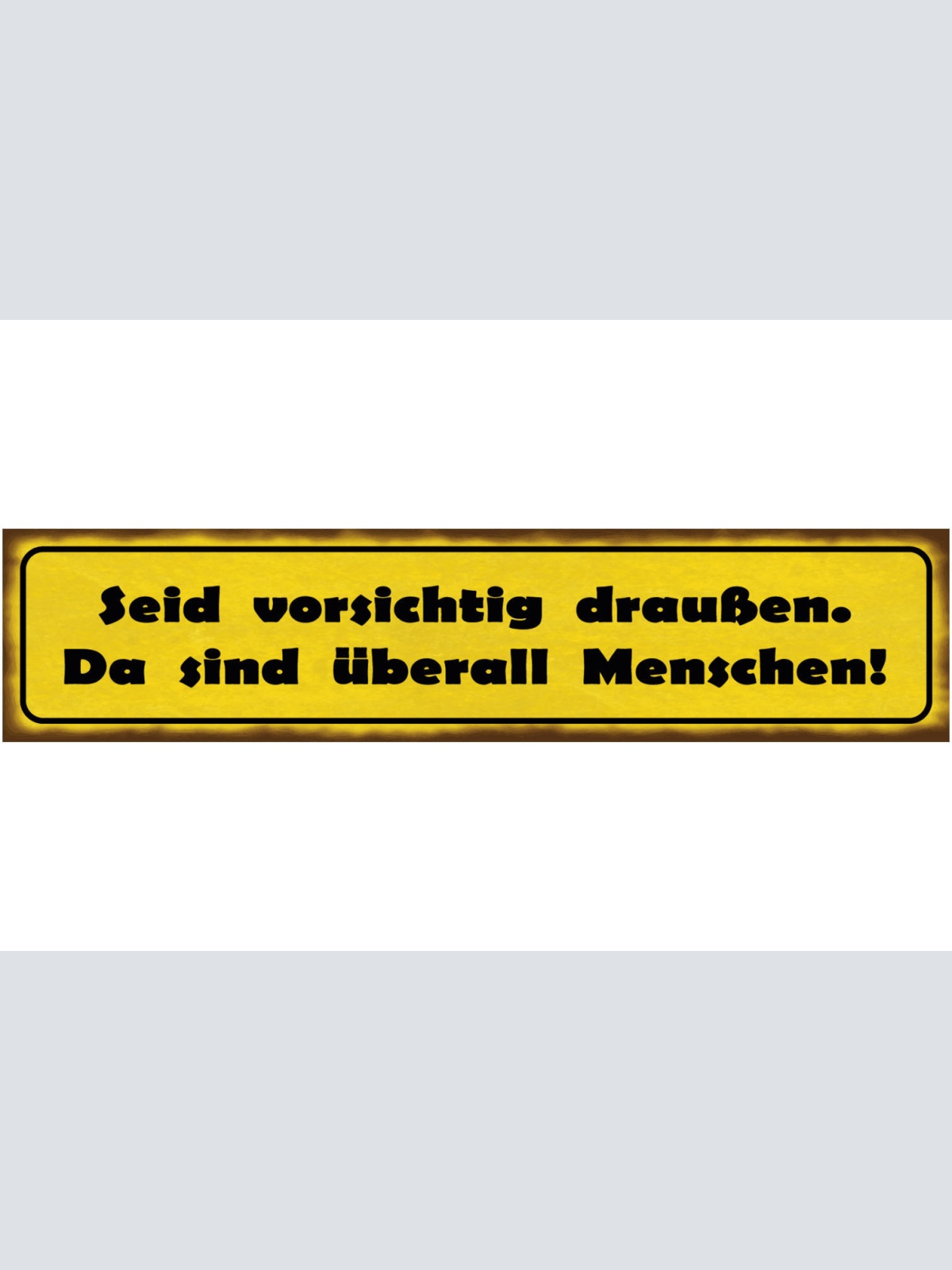 Schild Seid Vorsichtig Draußen Da Sind Überall Menschen 46 x 10 Blech od. Holz