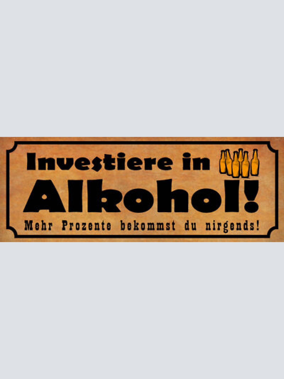 Schild investiere in alkohol mehr prozente bekommt du nirgends bier 27x10
