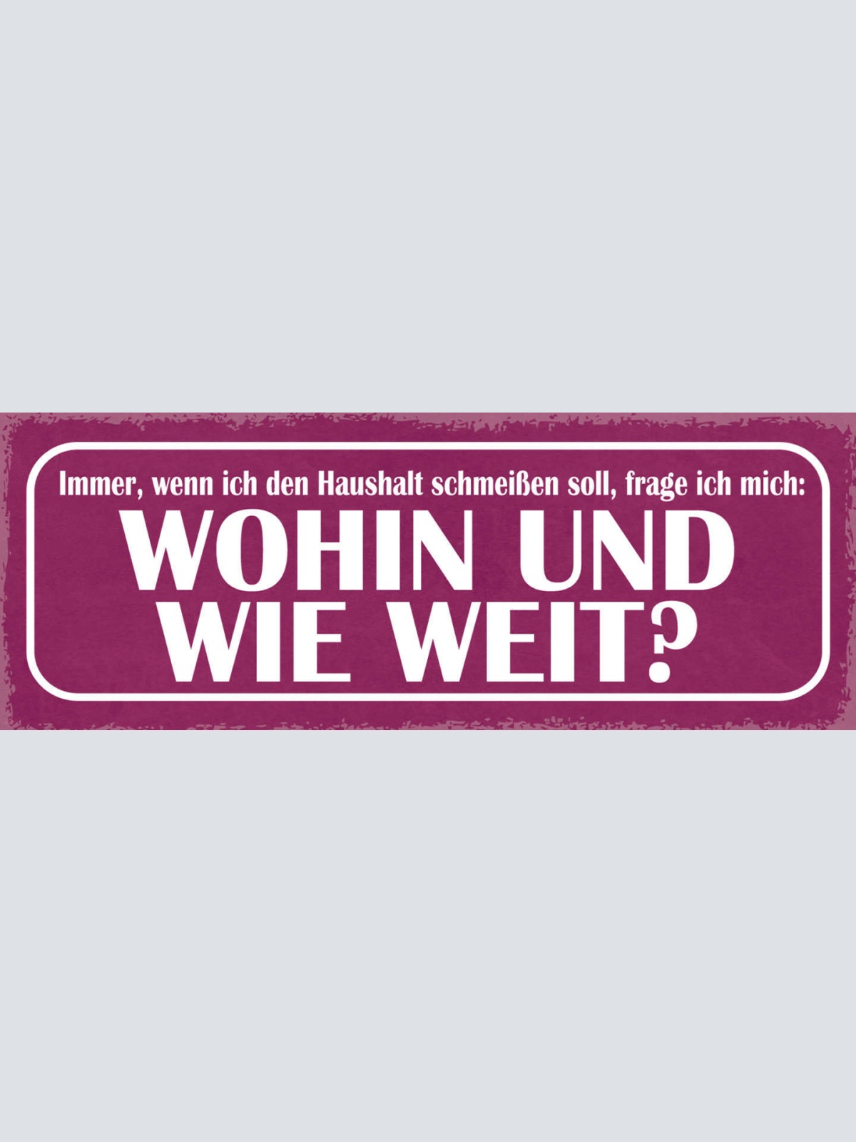 Schild Immer Wenn Ich Haushalt Schmeißen Soll Frage Ich Mich Wohin & Wie Weit