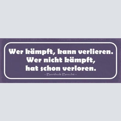 Schild wer kämpft kann verlieren wer nicht kämpft hat schon verloren b. brecht