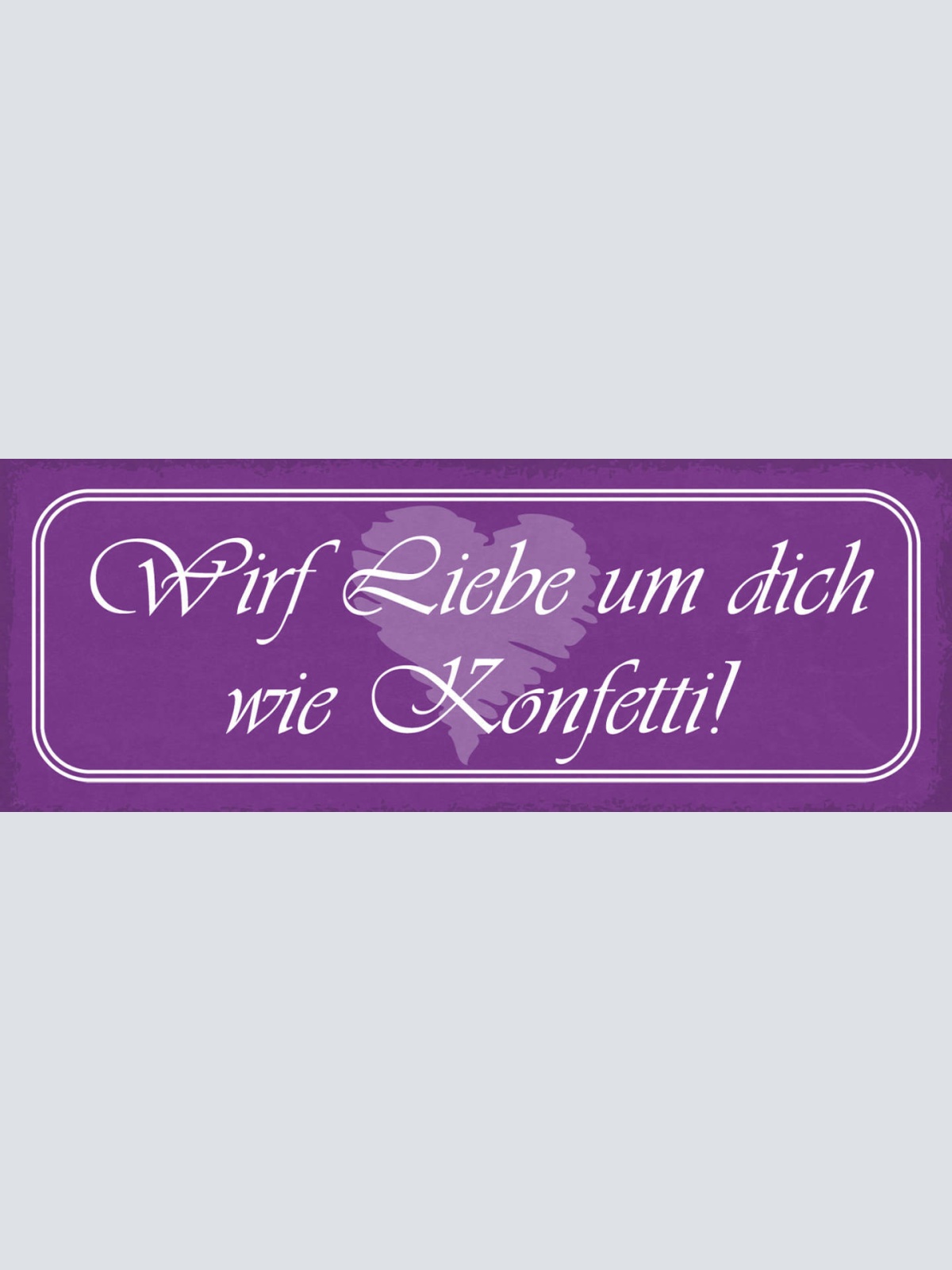 Schild Wirf Liebe Um Dich Wie Konfetti Verteilen Beziehung 27x10 Blech od.Holz
