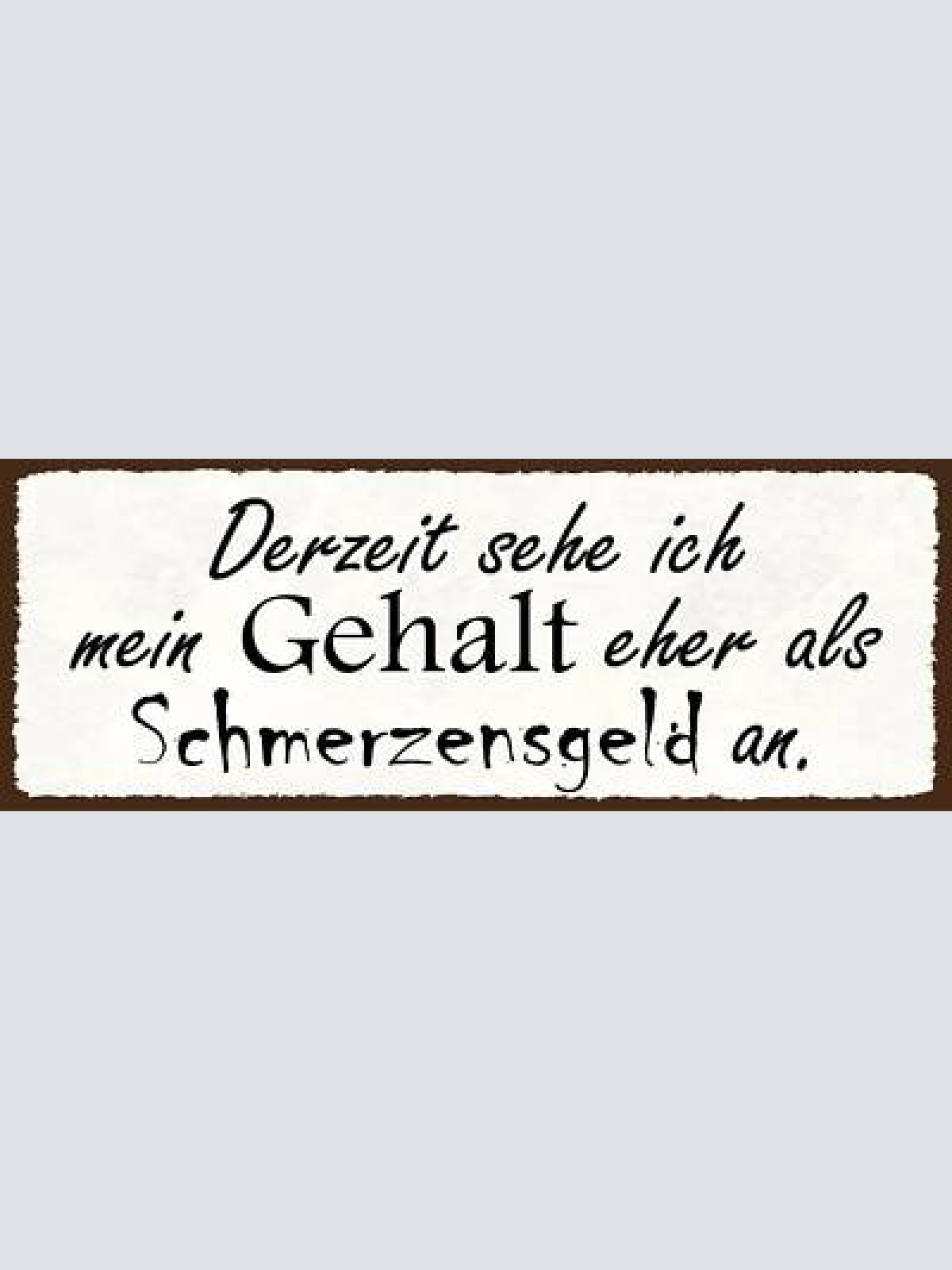 Schild derzeit sehe ich mein gehalt eher als schmerzensgeld an arbeit job 27x10