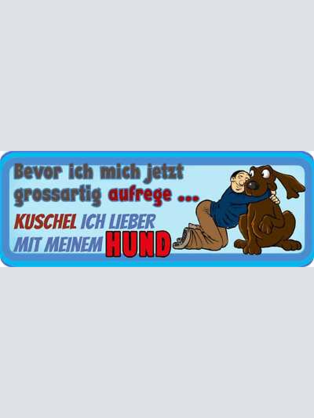Schild bevor ich mich jetzt grossartig aufrege kuschel ich lieber meinen hund