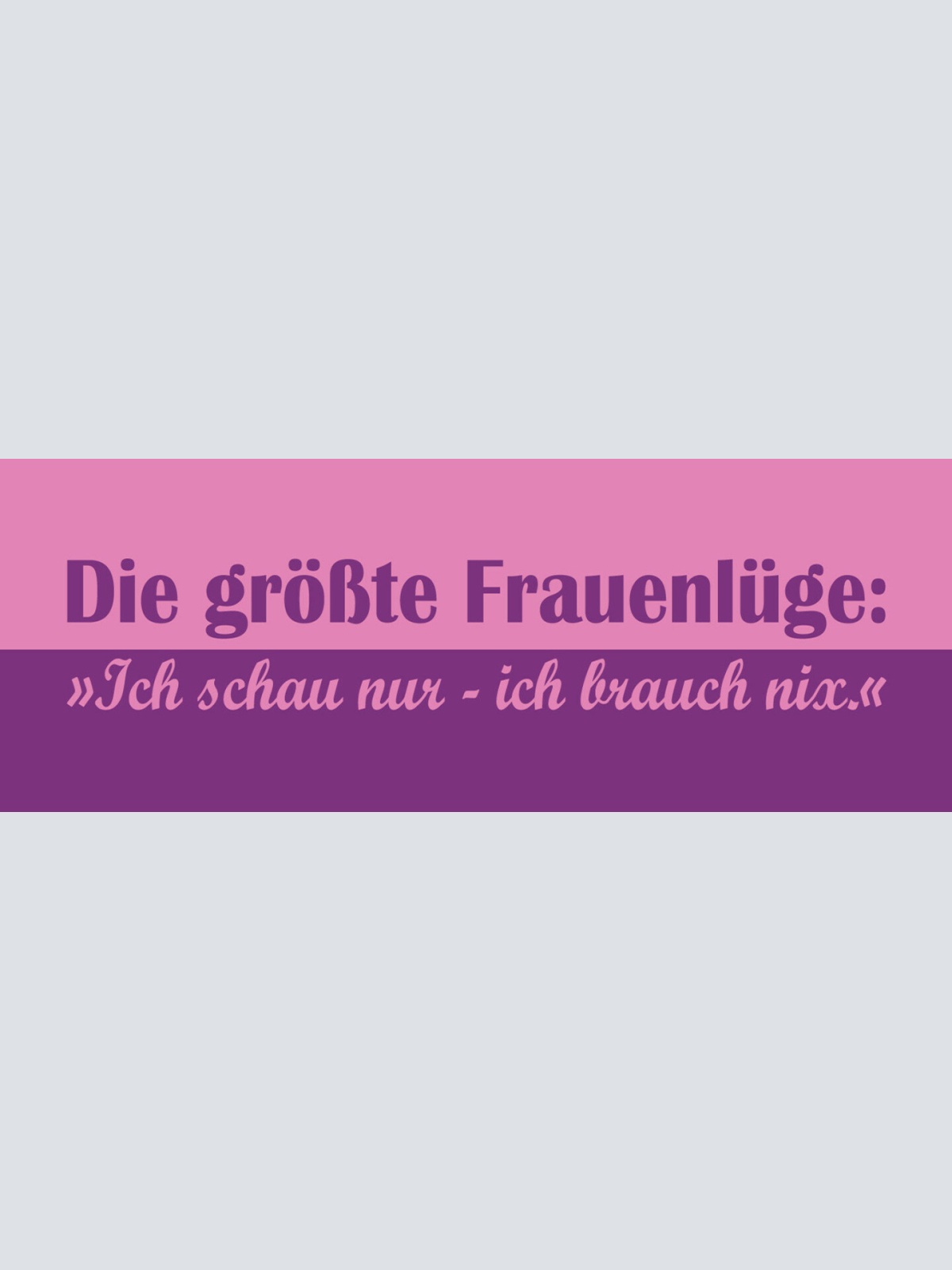 Schild Die Größte Frauen Lüge Ich Schau Nur Ich Brauch Nix 27x10 Blech od. Holz