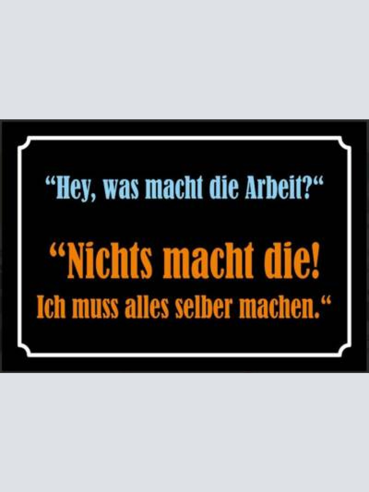 Nostalgie schild sprüche weisheiten arbeit  12x18/20x30/30x40 blech od holz