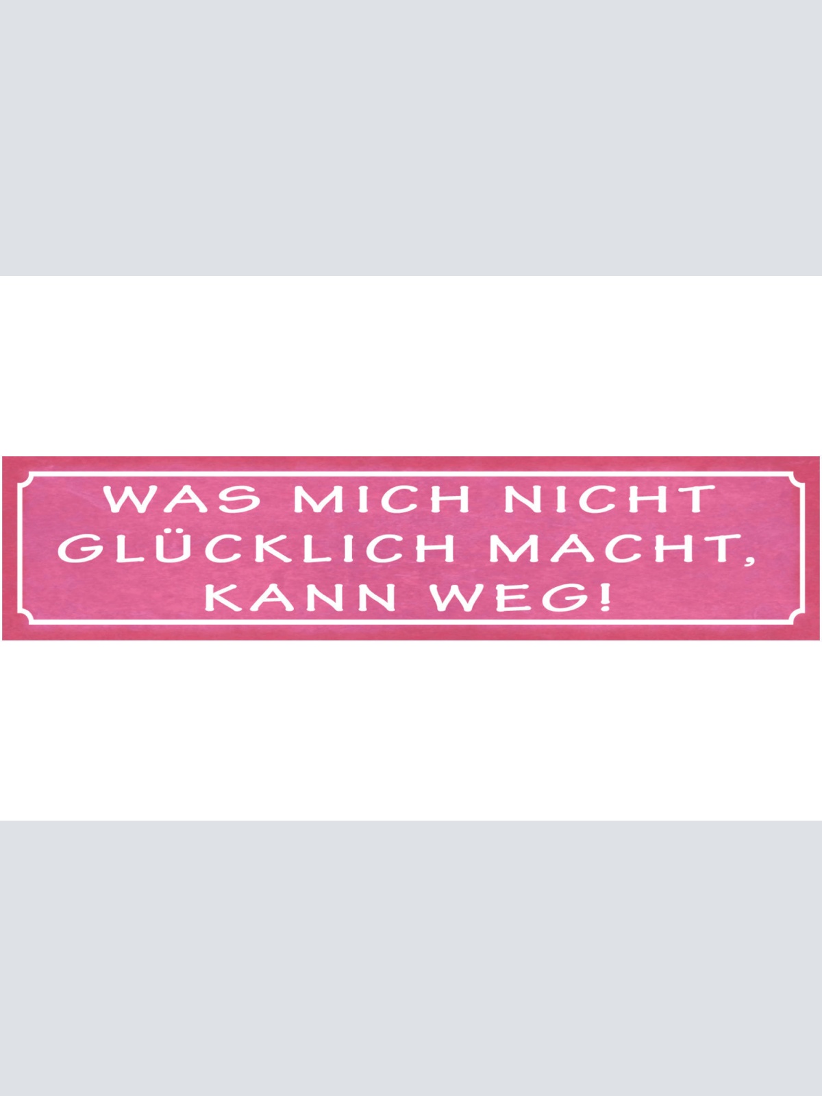 Schild Was Mich Nicht Glücklich Macht Kann Weg Glück Leben 46 x 10 Blech od.Holz