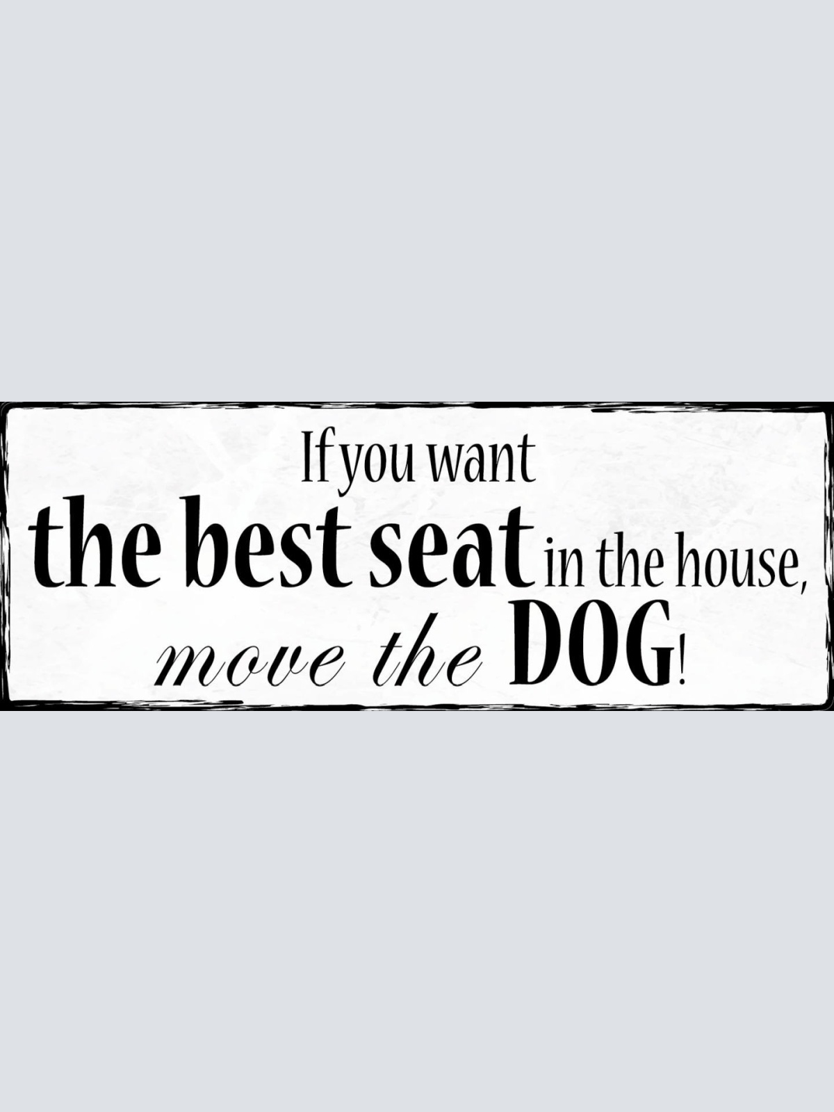 Schild If You Want The Best Seat In The House Move The Dog 27x10 Blech od.Holz
