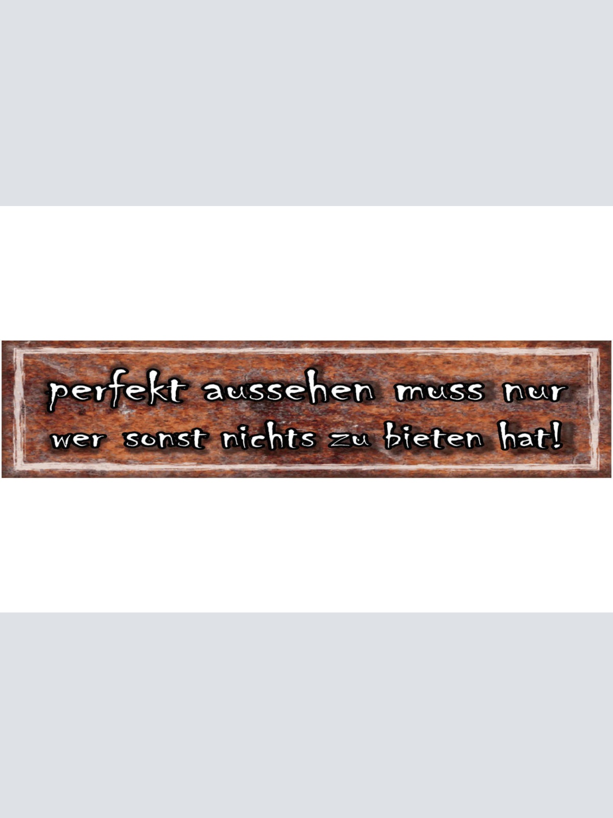 Schild Perfekt Aussehen Nur Wer Sonst Nichts Zu Bieten Hat 46 x 10 Blech od.Holz