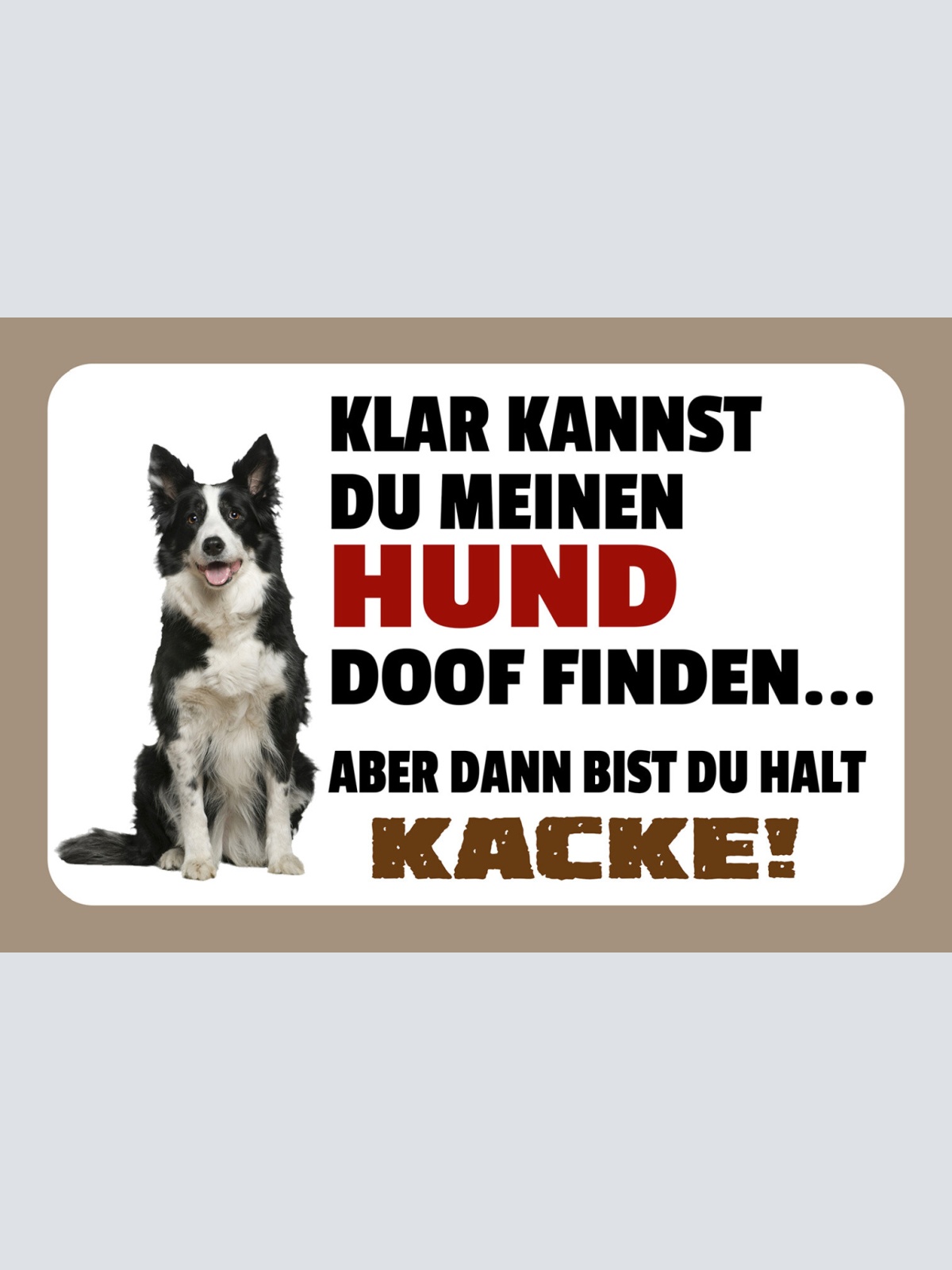 Schild Spruch Klar kannst du meinen Hund doof finden Dann bist du halt Kacke JW