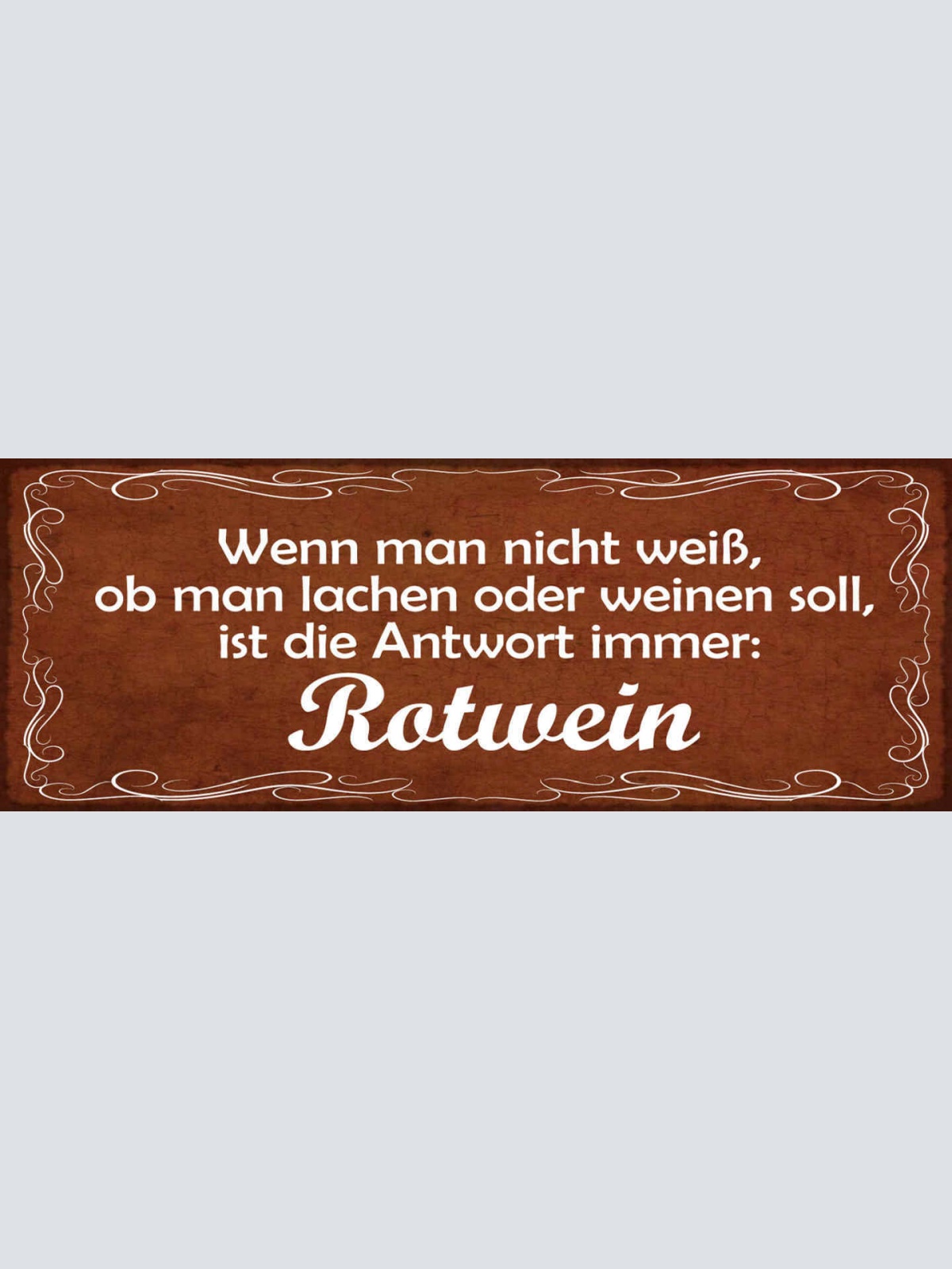 Schild Wenn Man Nicht Weiß Ob Man Lachen Oder Weinen Soll Antwort Immer Rotwein