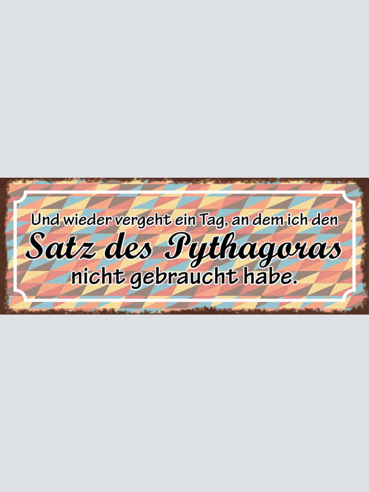 Schild Wieder Vergeht Ein Tag An Den Ich Satz Des Pythagoras Nicht Gebraucht Hab