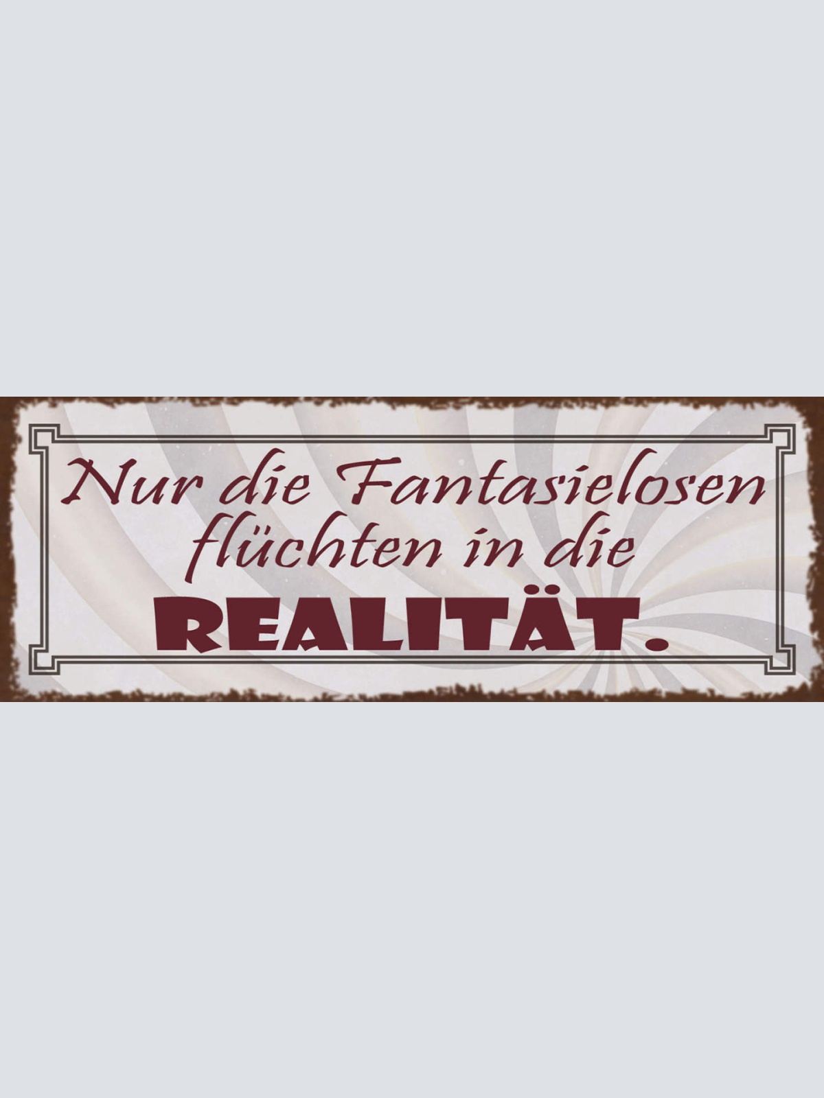 Schild Nur Die Fantasielosen Flüchten In Die Realität Leben 27x10 Blech od.Holz