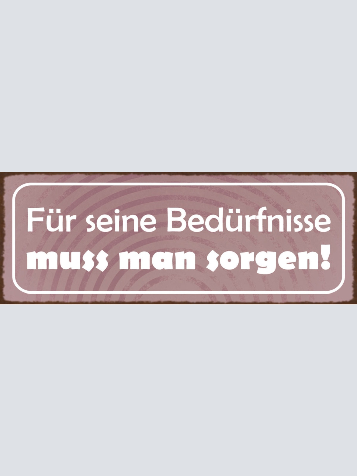 Schild Für Seine Bedürfnisse Muss Man Sorgen Leben Arbeit 27x10 Blech od.Holz