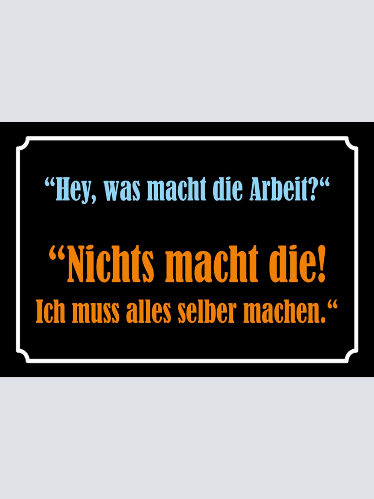 Schild Spruch Was macht die Arbeit Nichts muss alles selber machen JW
