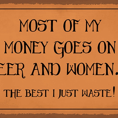Schild Spruch Most of my money Beer & Women Meistes Geld für Bier und Frauen  JW