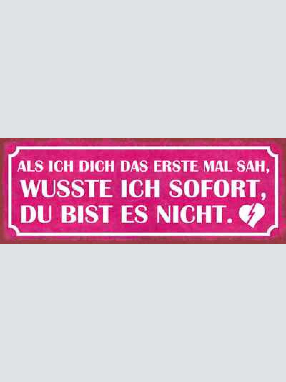 Schild als ich dich das erste mal sah wusste ich sofort du bist es nicht 27x10