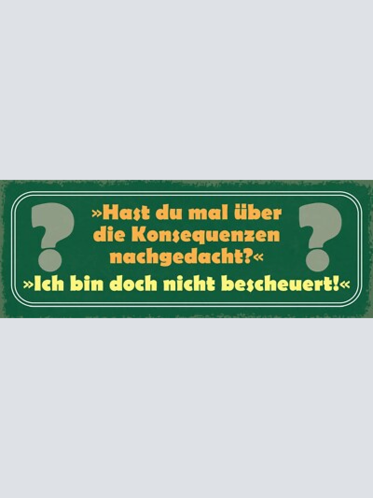 Schild hast du mal über die konsequenzen nachgedacht doch nicht bescheuert 27x10