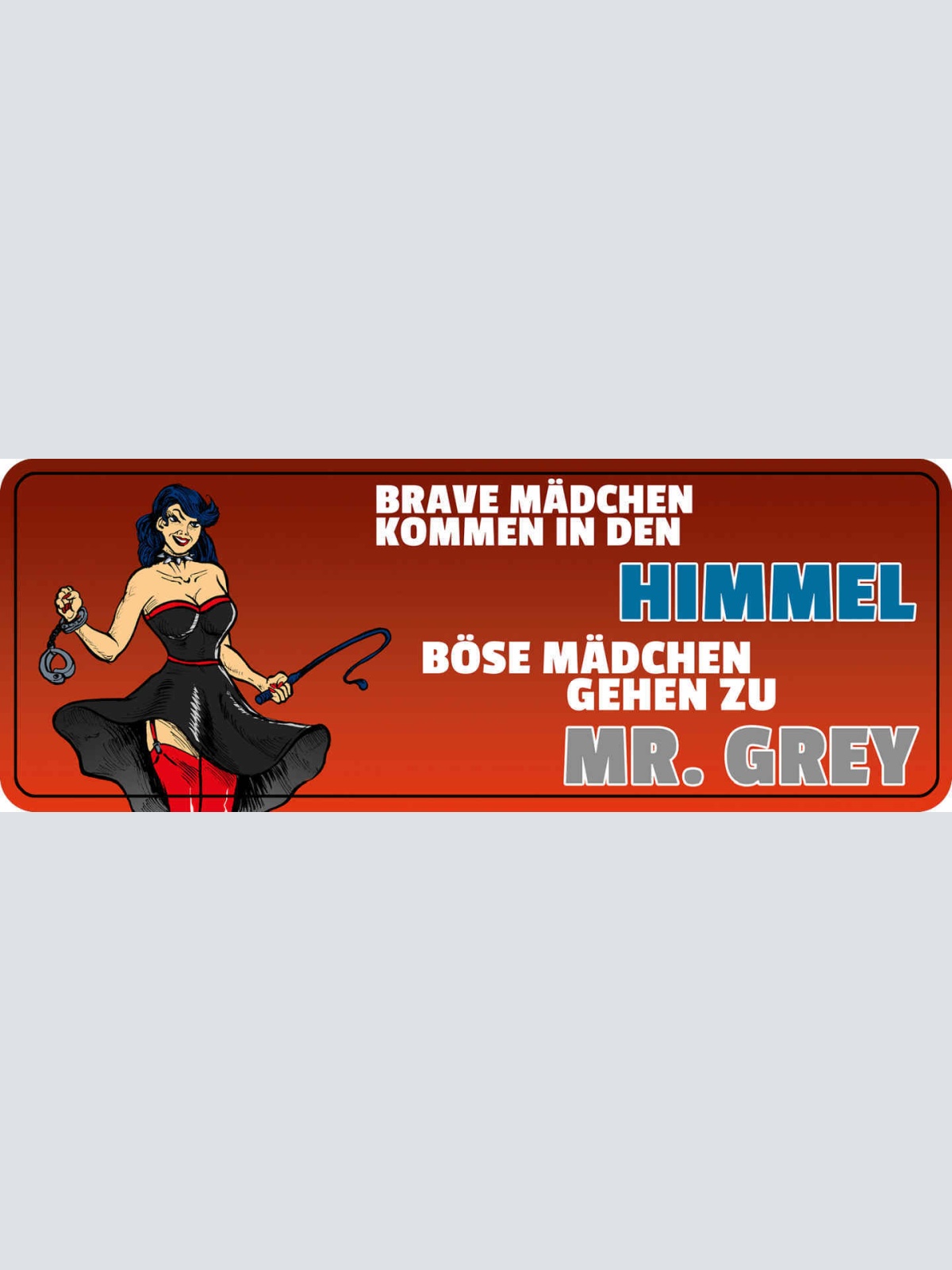 Schild Brave Mädchen Kommen In den Himmel Böse Mädchen Gehen Zu Mr. Grey 27 x 10