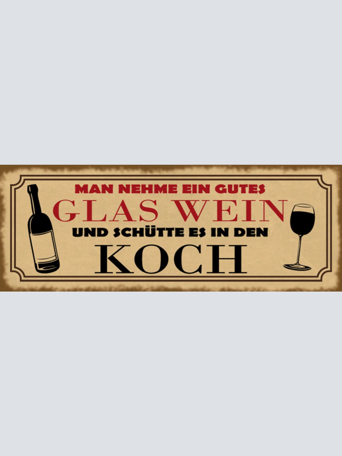 Schild Man Nehme Ein Gutes Glas Wein Schütte Es In Den Koch 27x10 Blech od.Holz
