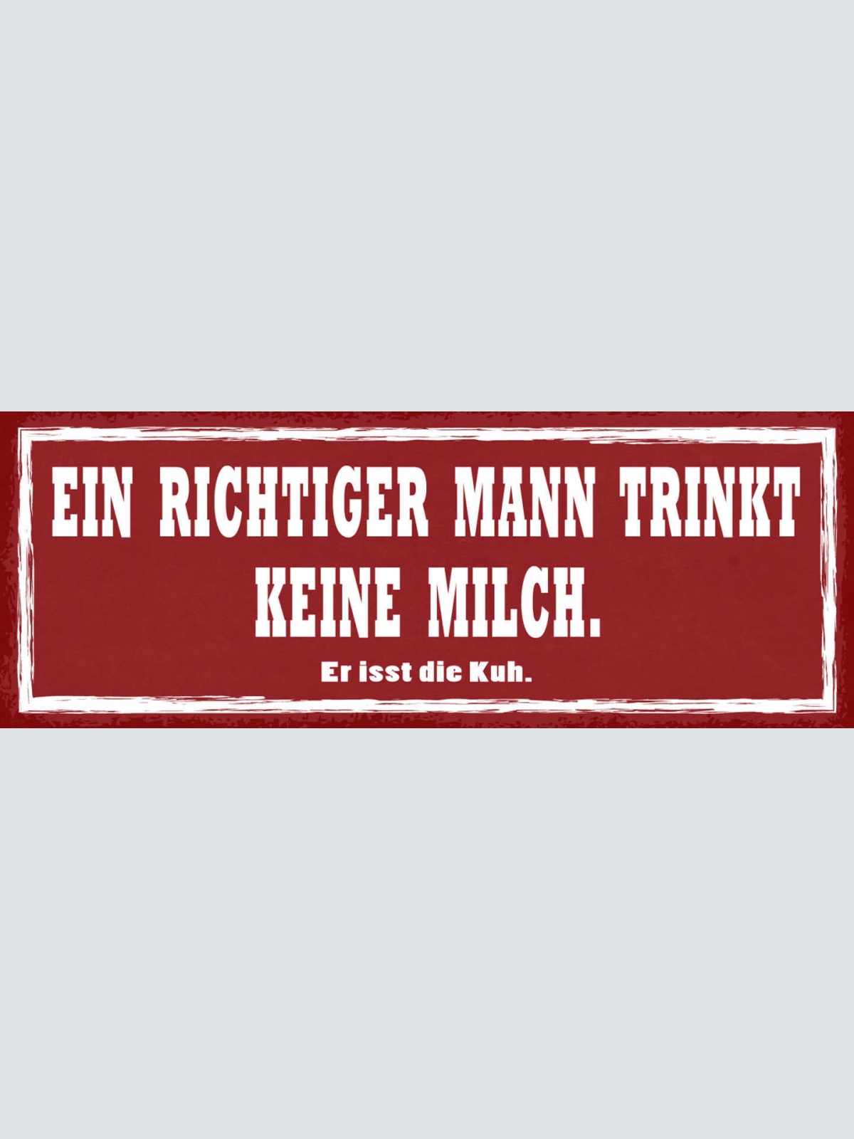 Schild Ein Richtiger Mann Trinkt Keine Milch Er Isst Die Kuh 27x10 Blech od.Holz